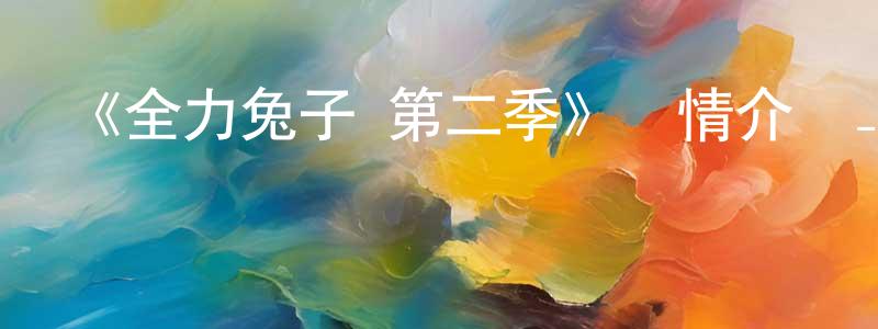 陳奕生發布《全力兔子 第二季》詳情介紹_全力兔子 第二季完結在線觀看_全力兔子 第二季迅雷下載_動漫劇場